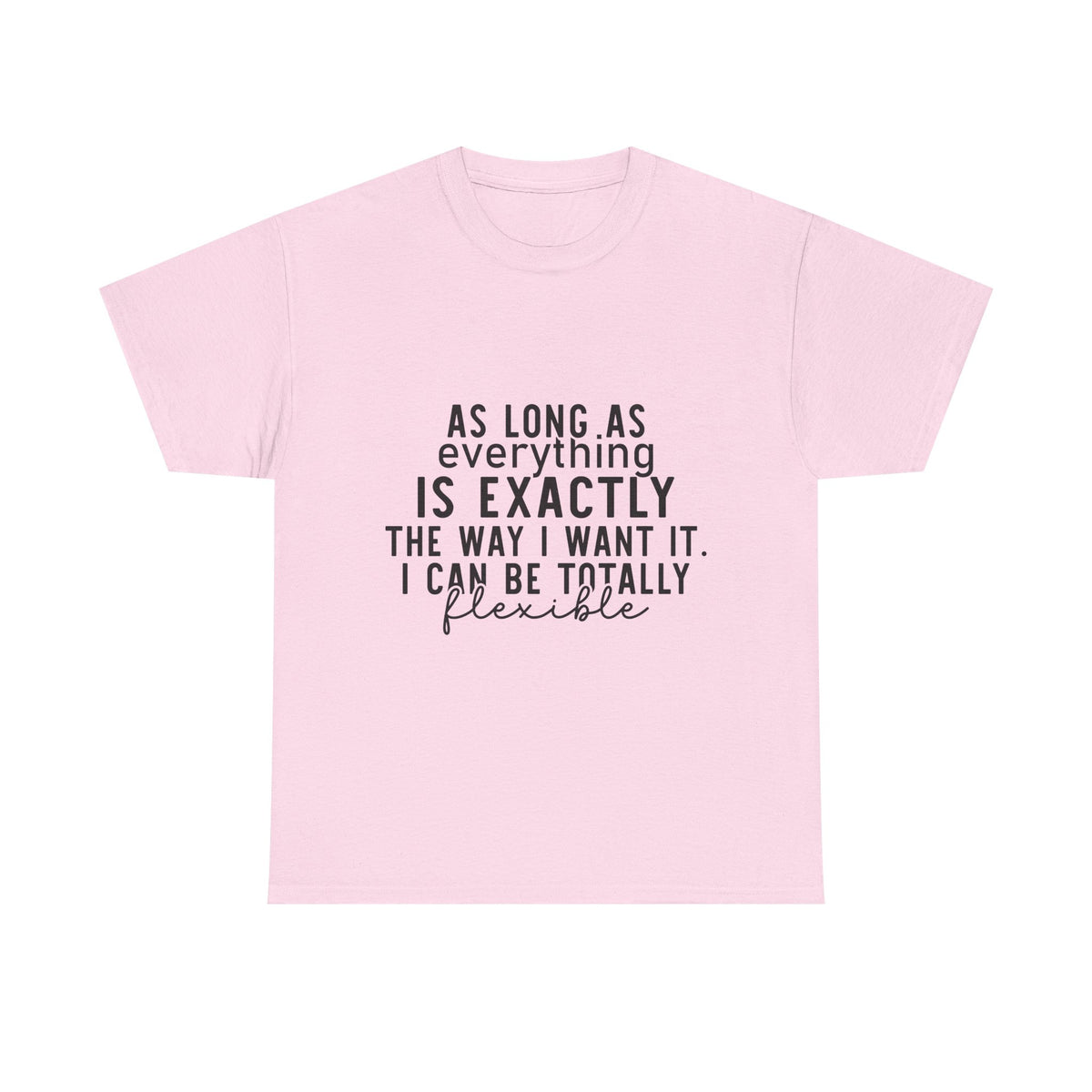 Totally Flexible (As Long As Everything Is Exactly How I Want It) Funny T-Shirt – Sarcastic Humor Tee