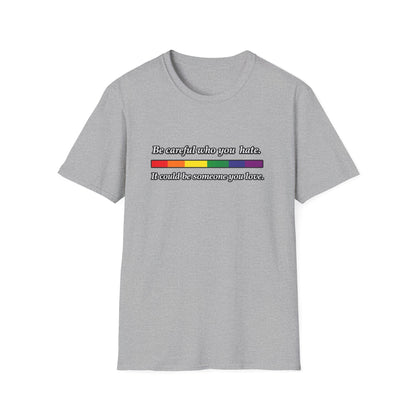 LGBTQ Pride Shirt – Be Careful Who You Hate, It Could Be Someone You Love Rainbow Tee